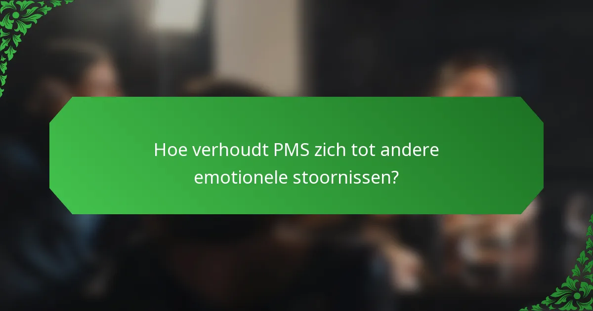 Hoe verhoudt PMS zich tot andere emotionele stoornissen?