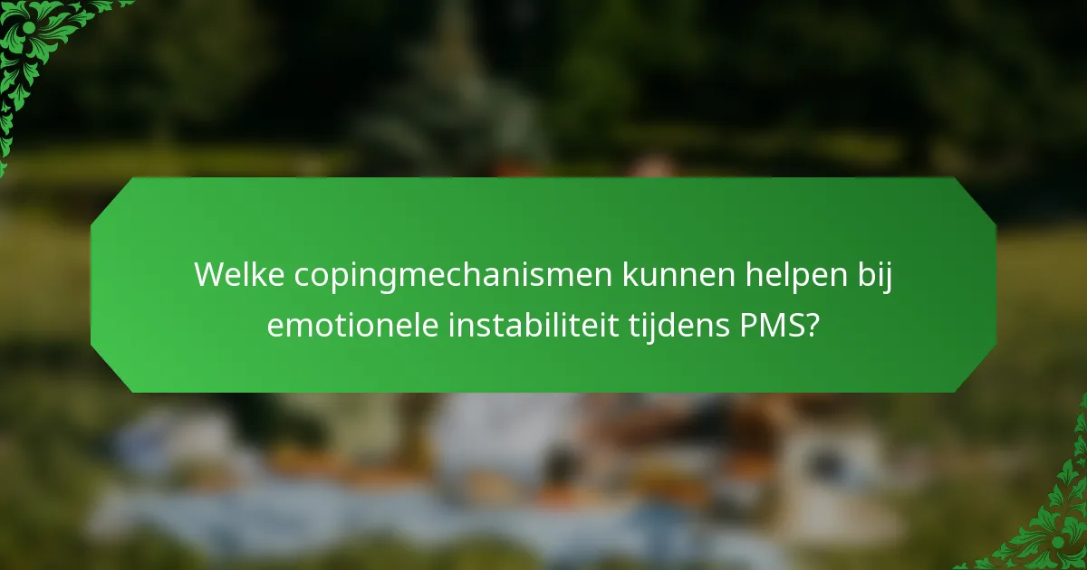 Welke copingmechanismen kunnen helpen bij emotionele instabiliteit tijdens PMS?