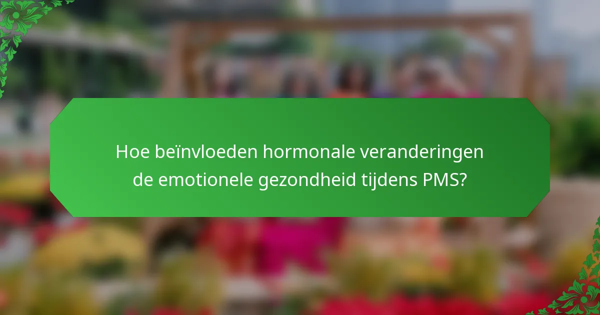 Hoe beïnvloeden hormonale veranderingen de emotionele gezondheid tijdens PMS?