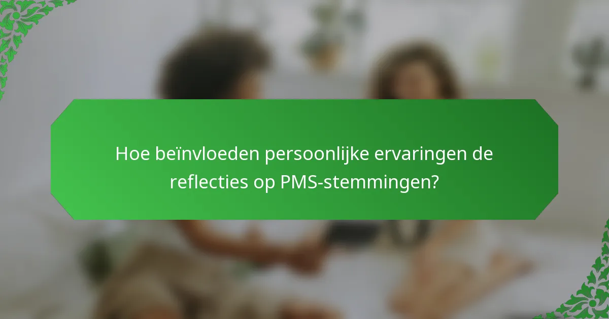 Hoe beïnvloeden persoonlijke ervaringen de reflecties op PMS-stemmingen?