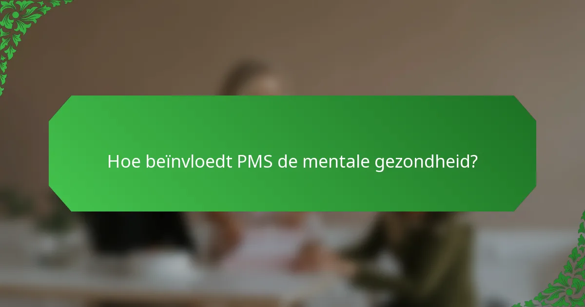 Hoe beïnvloedt PMS de mentale gezondheid?