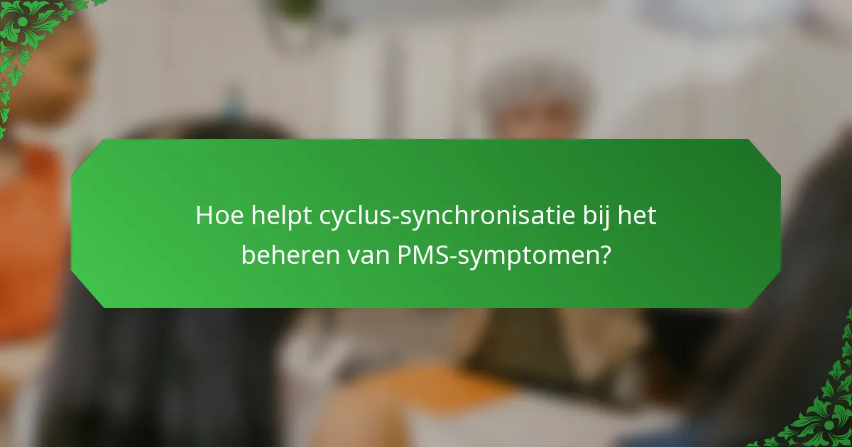 Hoe helpt cyclus-synchronisatie bij het beheren van PMS-symptomen?