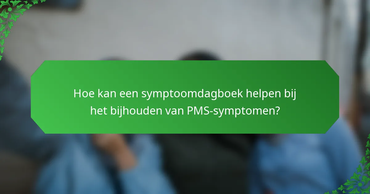 Hoe kan een symptoomdagboek helpen bij het bijhouden van PMS-symptomen?