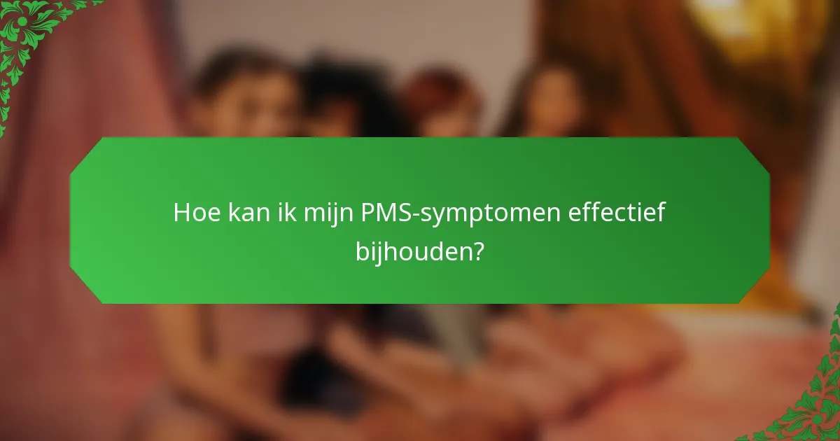 Hoe kan ik mijn PMS-symptomen effectief bijhouden?
