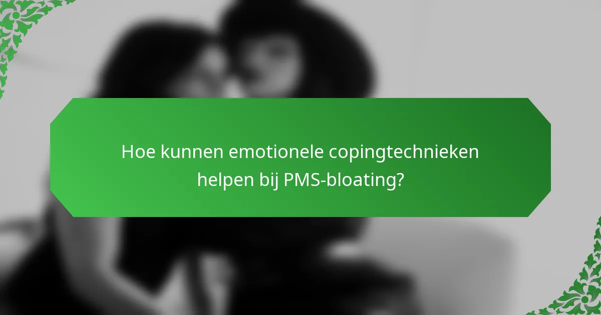 Hoe kunnen emotionele copingtechnieken helpen bij PMS-bloating?