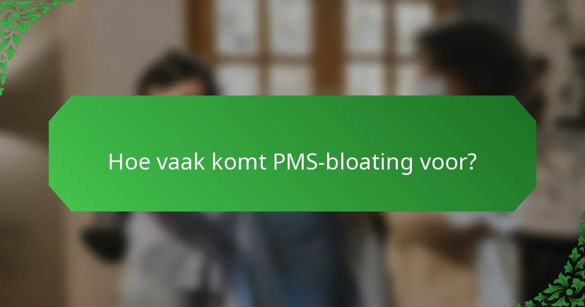 Hoe vaak komt PMS-bloating voor?