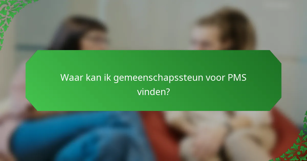 Waar kan ik gemeenschapssteun voor PMS vinden?