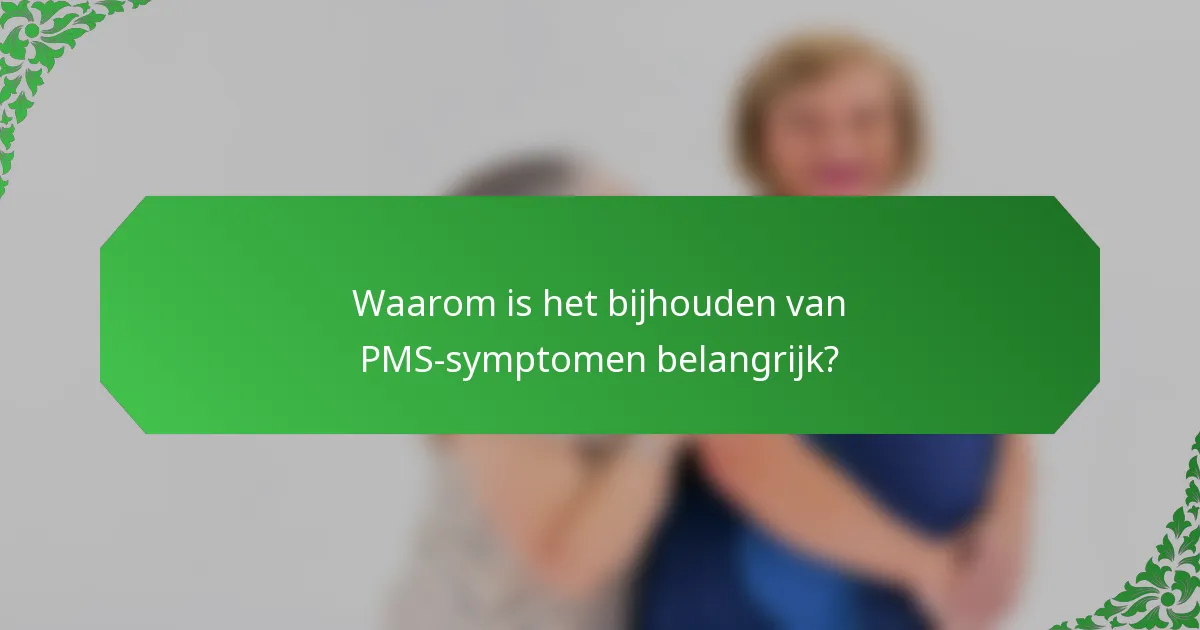 Waarom is het bijhouden van PMS-symptomen belangrijk?