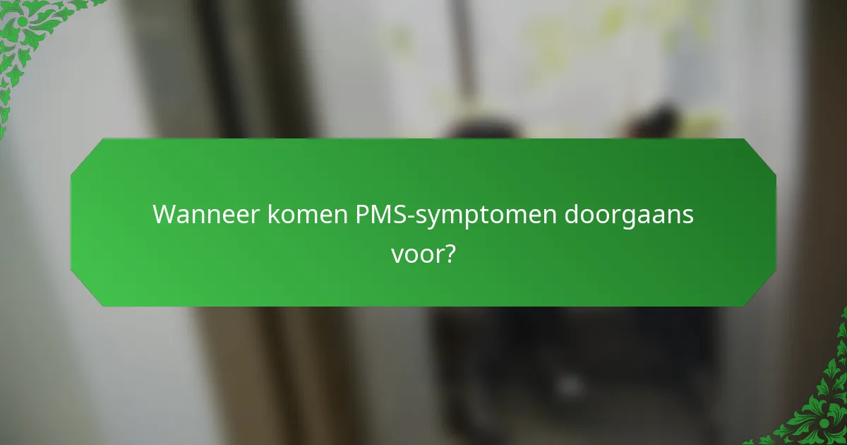 Wanneer komen PMS-symptomen doorgaans voor?