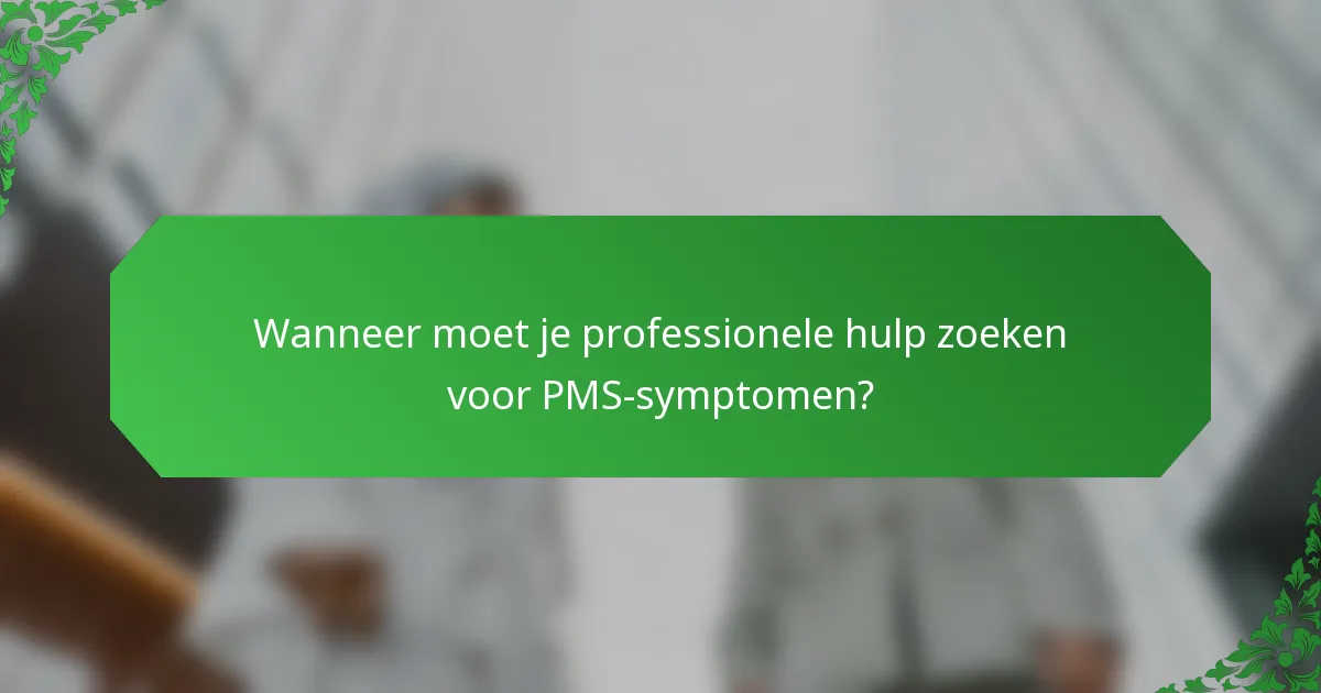 Wanneer moet je professionele hulp zoeken voor PMS-symptomen?