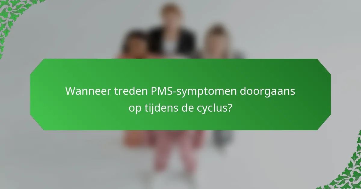 Wanneer treden PMS-symptomen doorgaans op tijdens de cyclus?