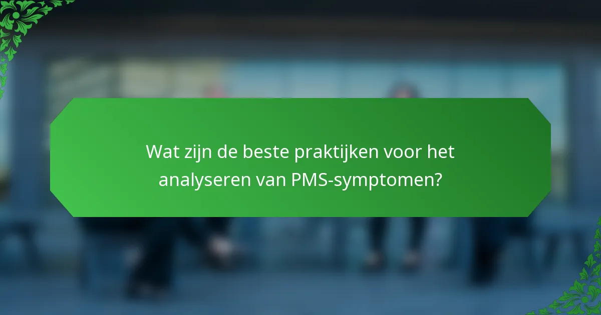Wat zijn de beste praktijken voor het analyseren van PMS-symptomen?