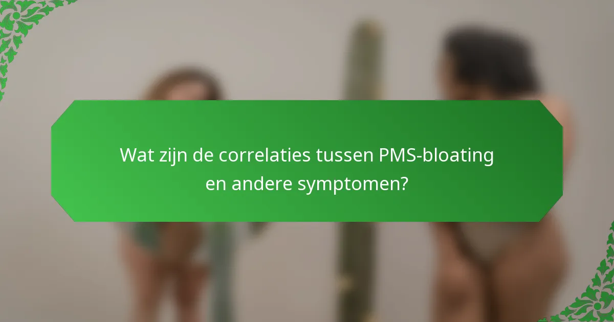 Wat zijn de correlaties tussen PMS-bloating en andere symptomen?