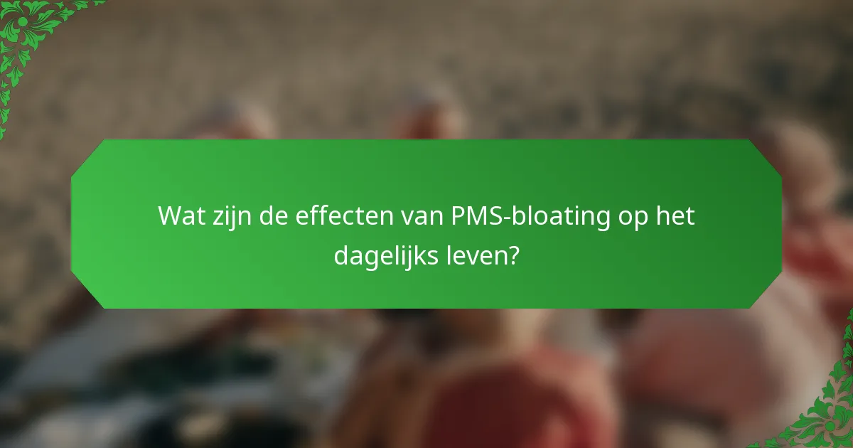 Wat zijn de effecten van PMS-bloating op het dagelijks leven?