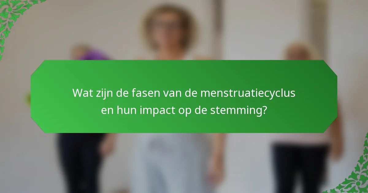 Wat zijn de fasen van de menstruatiecyclus en hun impact op de stemming?