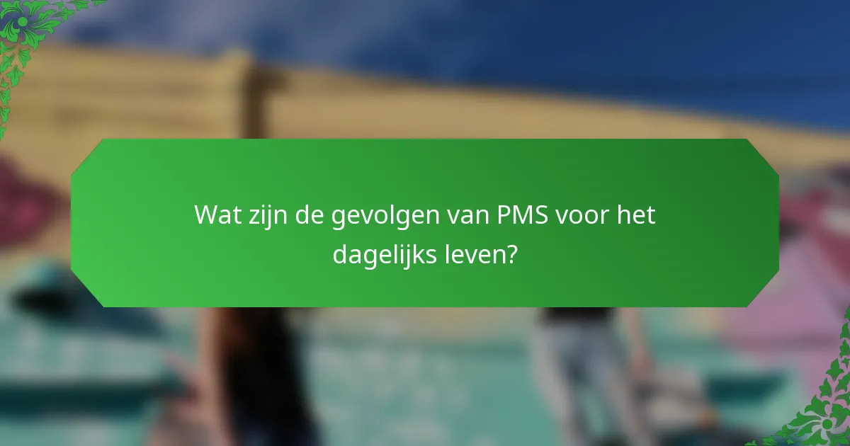 Wat zijn de gevolgen van PMS voor het dagelijks leven?
