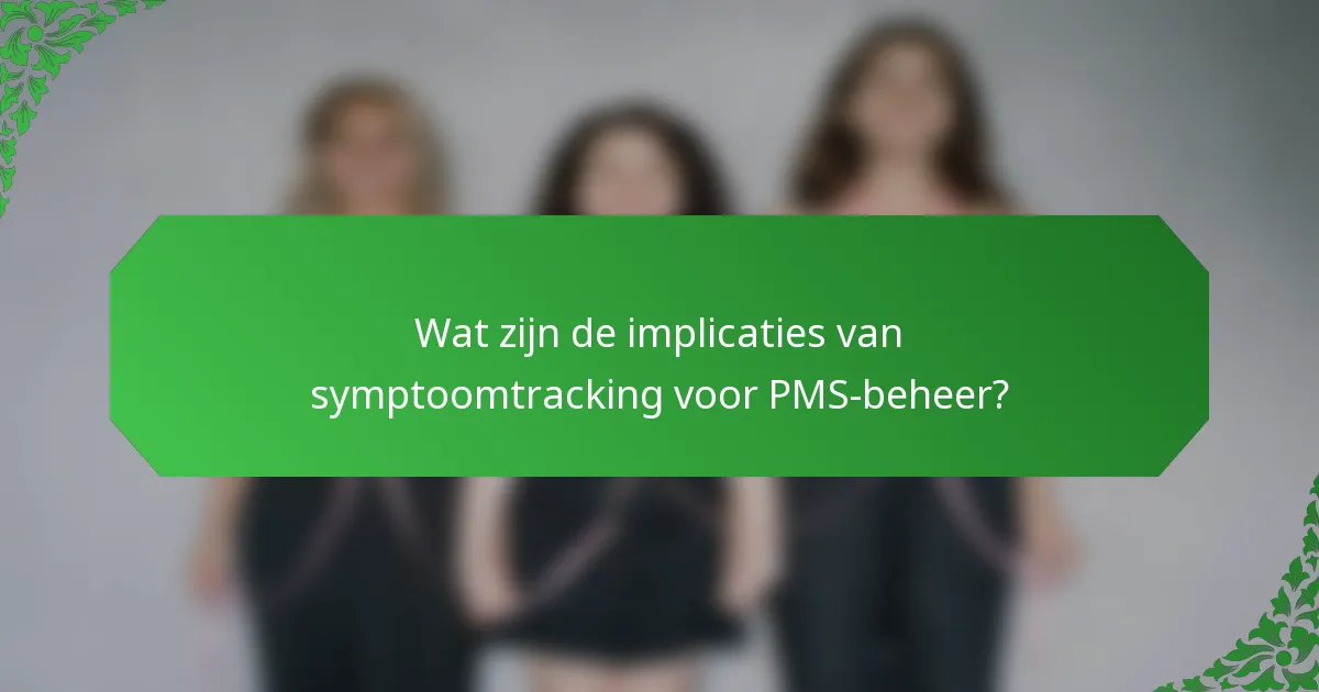 Wat zijn de implicaties van symptoomtracking voor PMS-beheer?