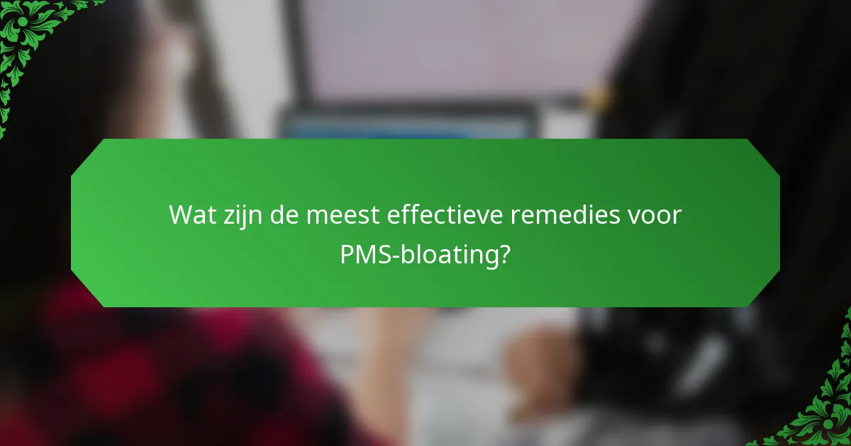 Wat zijn de meest effectieve remedies voor PMS-bloating?