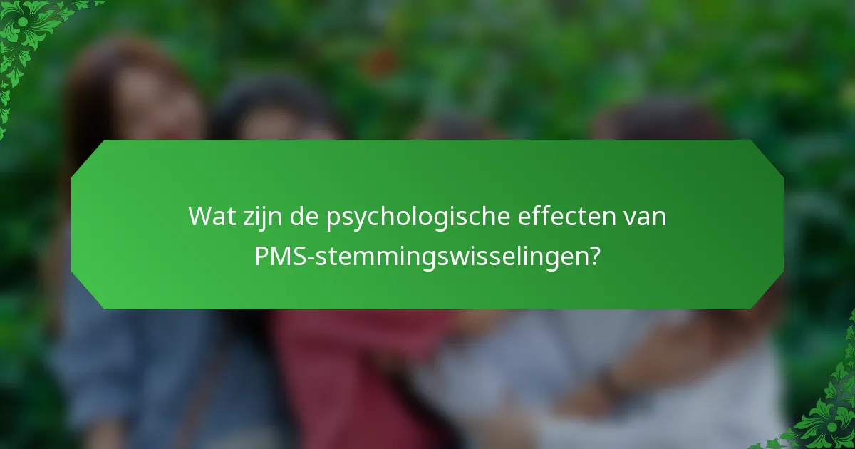 Wat zijn de psychologische effecten van PMS-stemmingswisselingen?