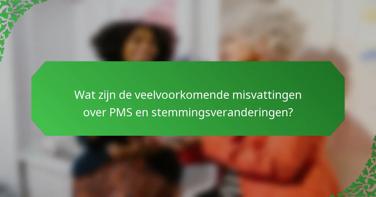 Wat zijn de veelvoorkomende misvattingen over PMS en stemmingsveranderingen?