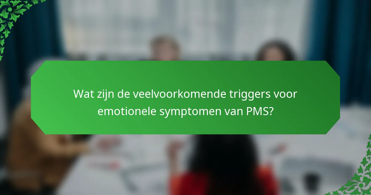 Wat zijn de veelvoorkomende triggers voor emotionele symptomen van PMS?
