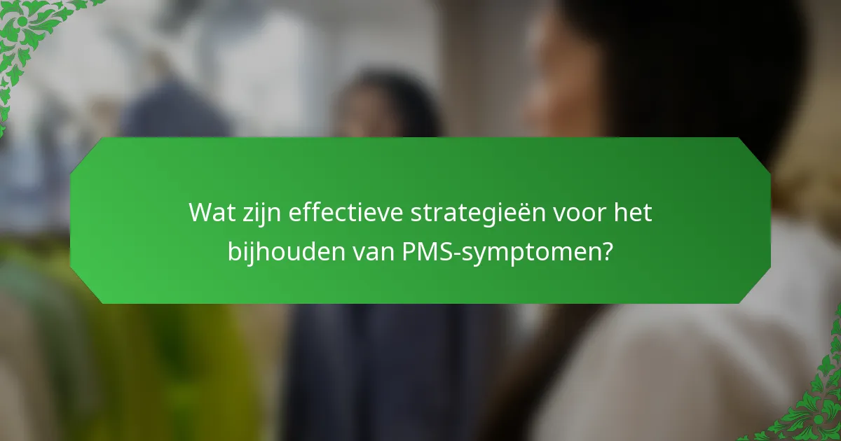 Wat zijn effectieve strategieën voor het bijhouden van PMS-symptomen?
