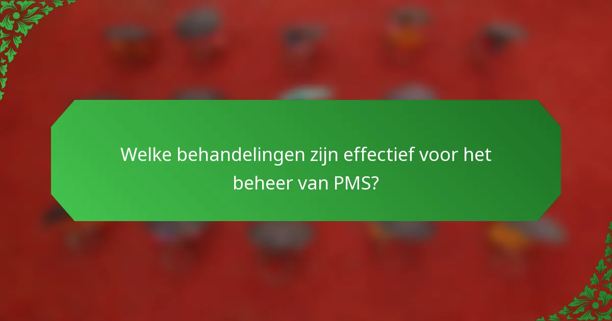 Welke behandelingen zijn effectief voor het beheer van PMS?