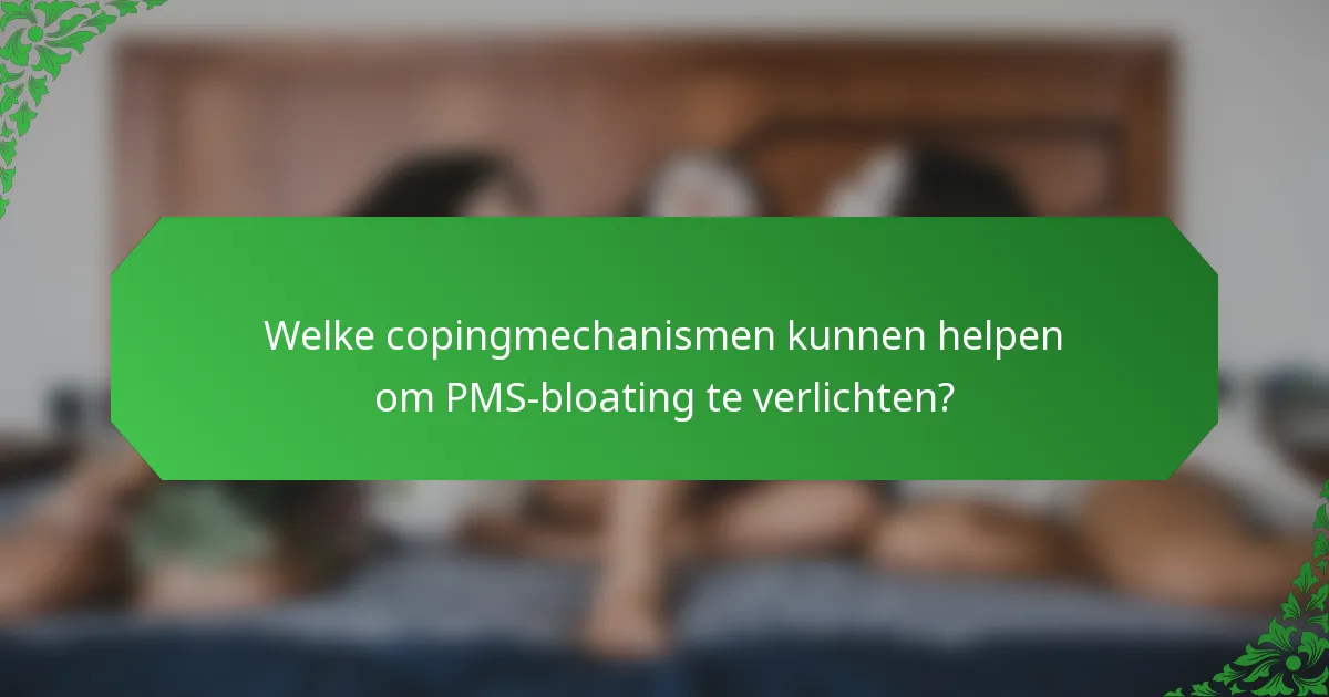 Welke copingmechanismen kunnen helpen om PMS-bloating te verlichten?