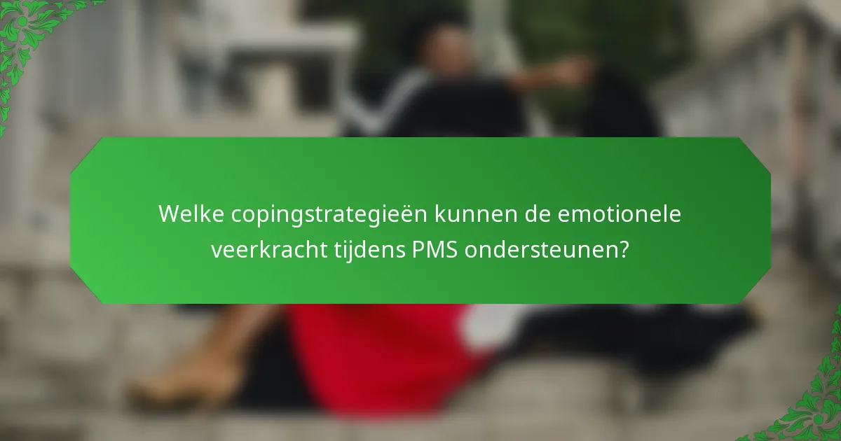 Welke copingstrategieën kunnen de emotionele veerkracht tijdens PMS ondersteunen?