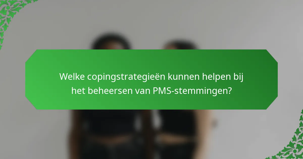 Welke copingstrategieën kunnen helpen bij het beheersen van PMS-stemmingen?