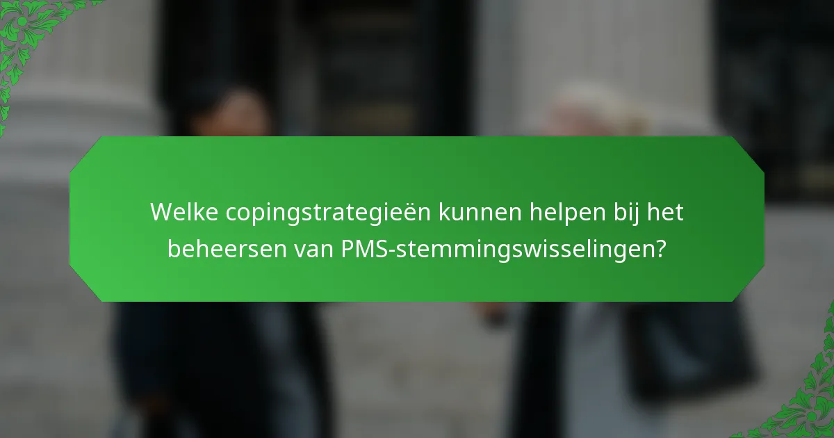 Welke copingstrategieën kunnen helpen bij het beheersen van PMS-stemmingswisselingen?