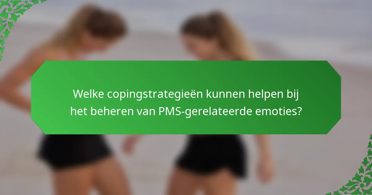 Welke copingstrategieën kunnen helpen bij het beheren van PMS-gerelateerde emoties?