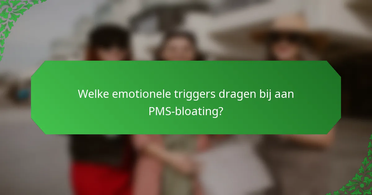 Welke emotionele triggers dragen bij aan PMS-bloating?