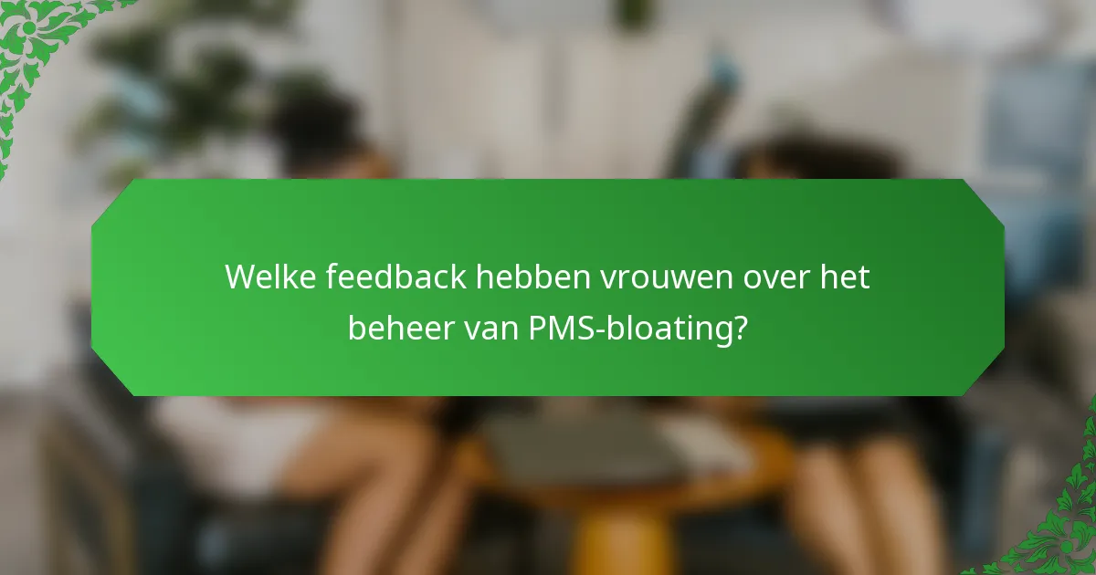 Welke feedback hebben vrouwen over het beheer van PMS-bloating?