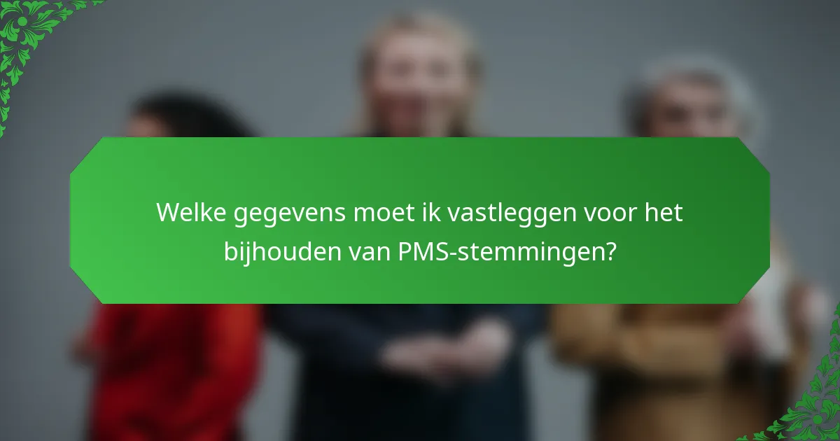 Welke gegevens moet ik vastleggen voor het bijhouden van PMS-stemmingen?