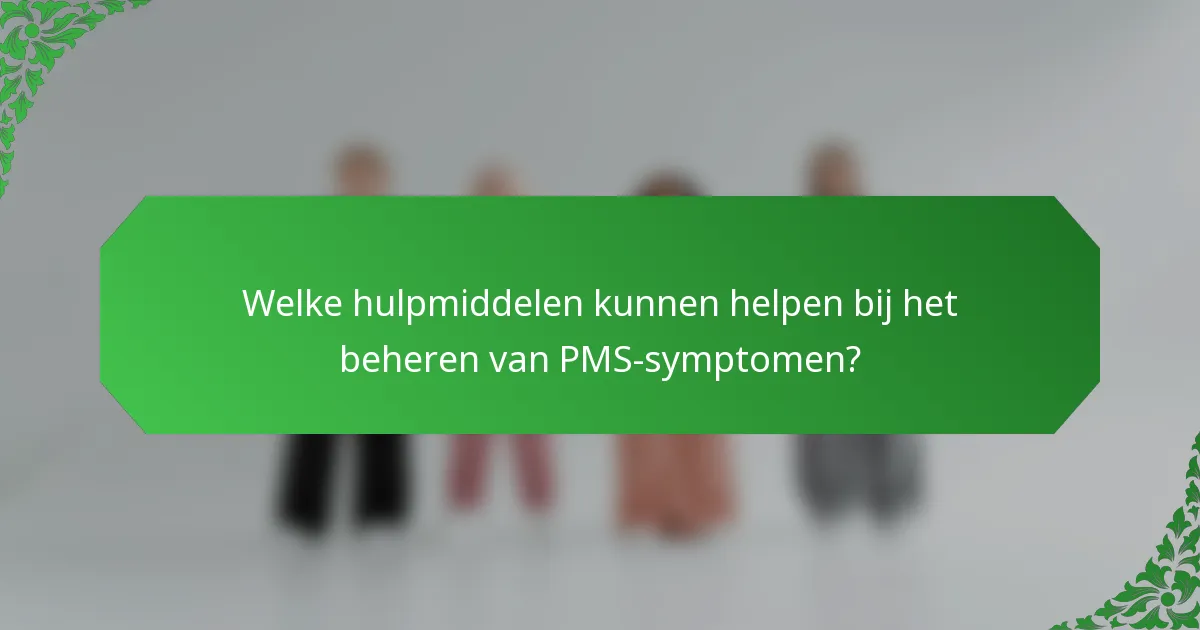 Welke hulpmiddelen kunnen helpen bij het beheren van PMS-symptomen?
