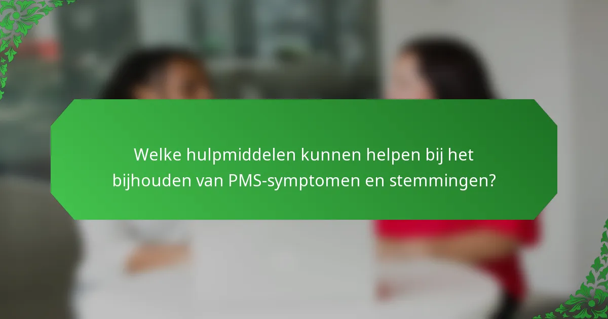 Welke hulpmiddelen kunnen helpen bij het bijhouden van PMS-symptomen en stemmingen?