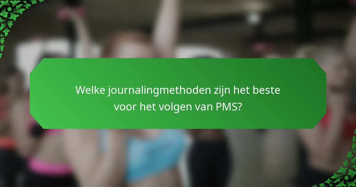 Welke journalingmethoden zijn het beste voor het volgen van PMS?