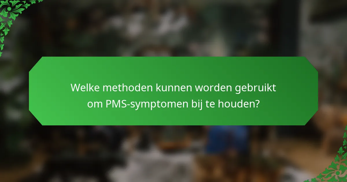 Welke methoden kunnen worden gebruikt om PMS-symptomen bij te houden?