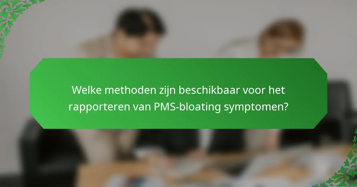 Welke methoden zijn beschikbaar voor het rapporteren van PMS-bloating symptomen?