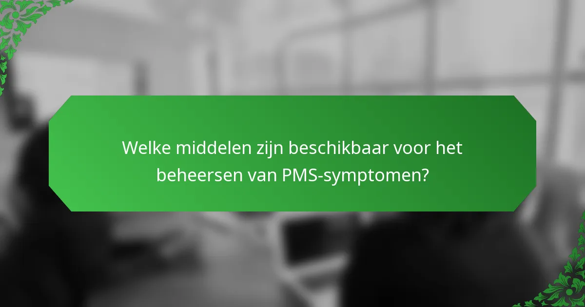 Welke middelen zijn beschikbaar voor het beheersen van PMS-symptomen?