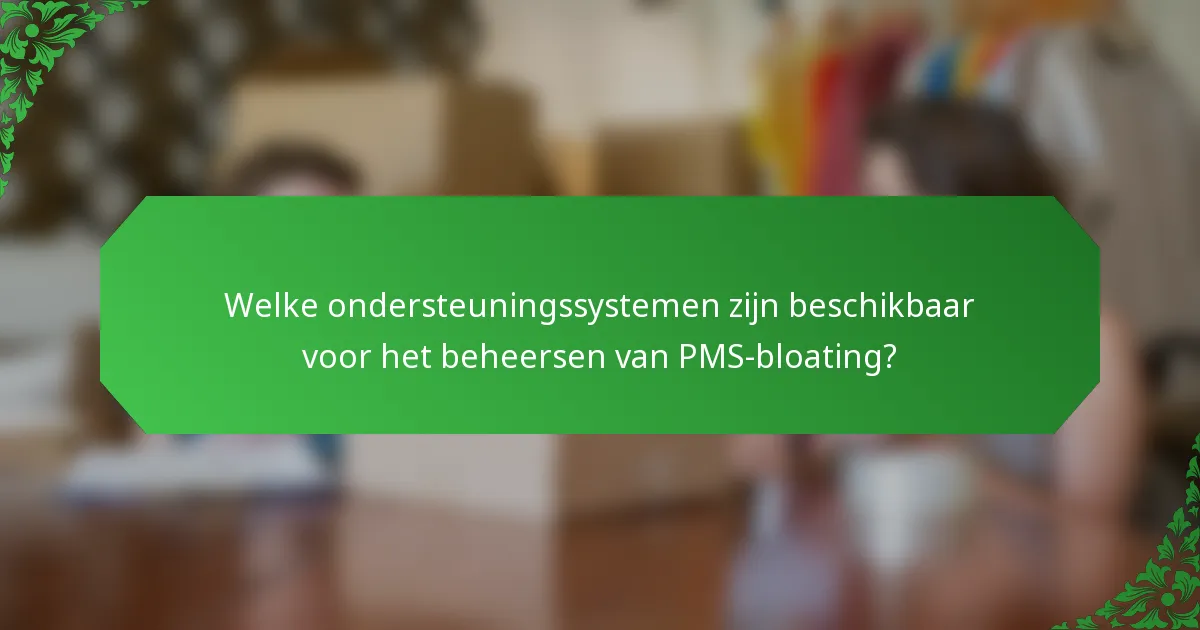 Welke ondersteuningssystemen zijn beschikbaar voor het beheersen van PMS-bloating?