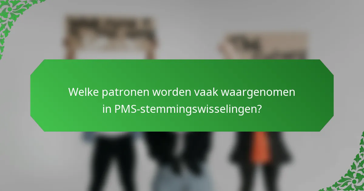 Welke patronen worden vaak waargenomen in PMS-stemmingswisselingen?