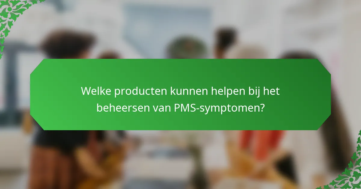 Welke producten kunnen helpen bij het beheersen van PMS-symptomen?