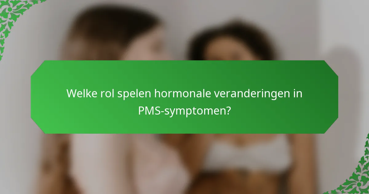Welke rol spelen hormonale veranderingen in PMS-symptomen?