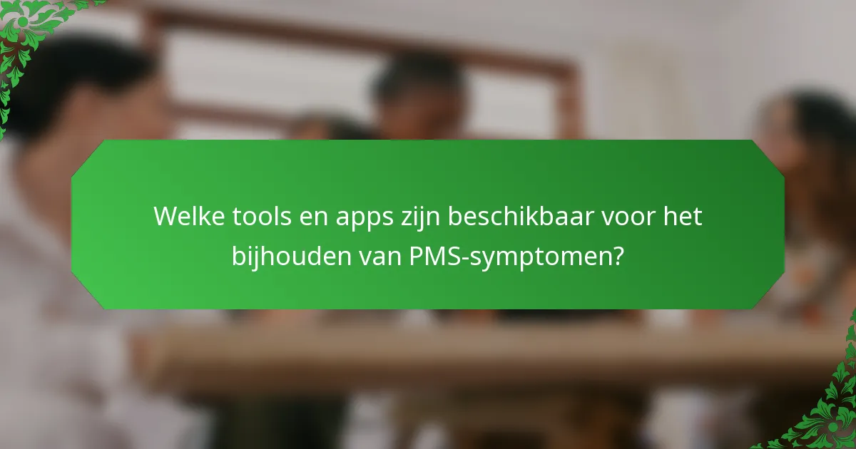 Welke tools en apps zijn beschikbaar voor het bijhouden van PMS-symptomen?