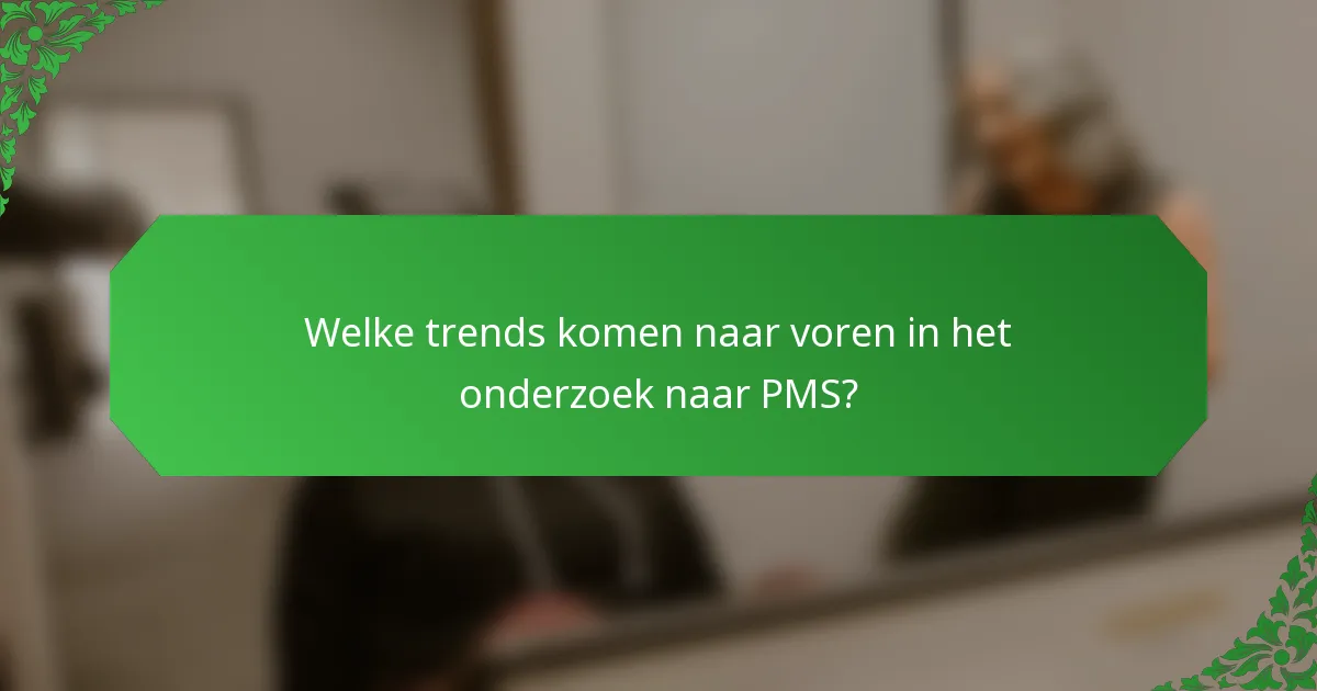 Welke trends komen naar voren in het onderzoek naar PMS?